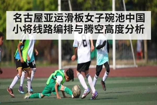 名古屋亚运滑板女子碗池中国小将线路编排与腾空高度分析
