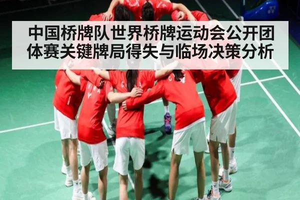 中国桥牌队世界桥牌运动会公开团体赛关键牌局得失与临场决策分析