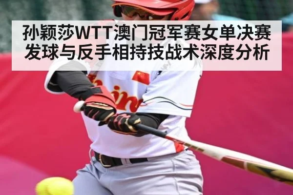 孙颖莎WTT澳门冠军赛女单决赛发球与反手相持技战术深度分析
